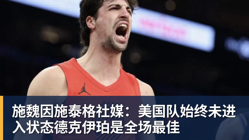 施魏因施泰格社媒：美国队始终未进入状态德克伊珀是全场最佳