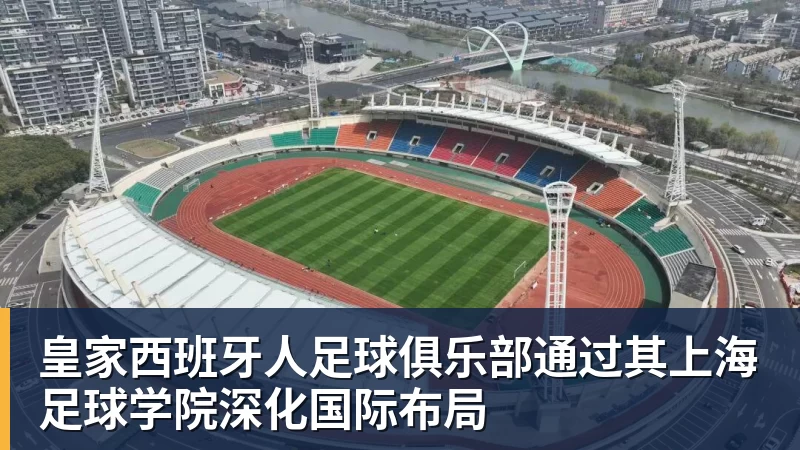 皇家西班牙人足球俱乐部通过其上海足球学院深化国际布局