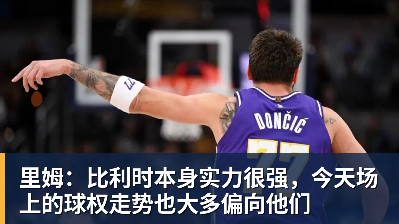 8868体育里姆：比利时本身实力很强，今天场上的球权走势也大多偏向他们