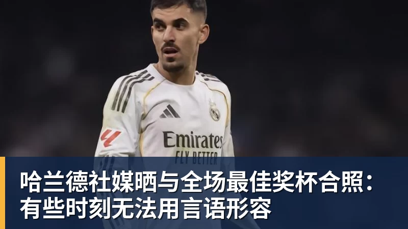 哈兰德社媒晒与全场最佳奖杯合照：有些时刻无法用言语形容