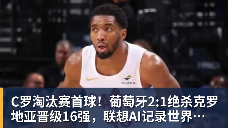C罗淘汰赛首球！葡萄牙2:1绝杀克罗地亚晋级16强，联想AI记录世界杯经典瞬间