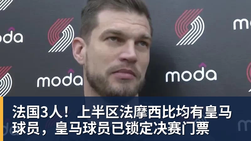 法国3人！上半区法摩西比均有皇马球员，皇马球员已锁定决赛门票