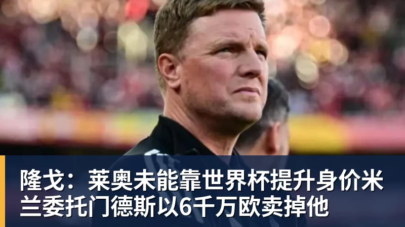 隆戈：莱奥未能靠世界杯提升身价米兰委托门德斯以6千万欧卖掉他
