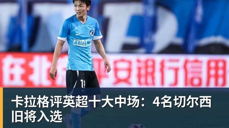 卡拉格评英超十大中场：4名切尔西旧将入选