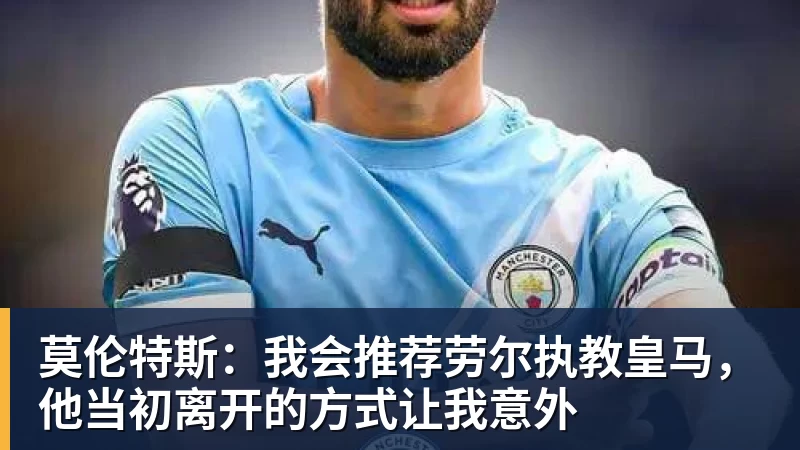 莫伦特斯：我会推荐劳尔执教皇马，他当初离开的方式让我意外