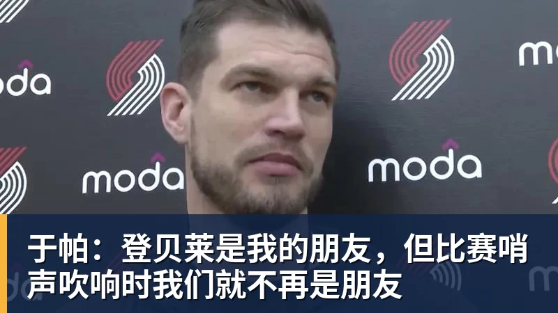 于帕：登贝莱是我的朋友，但比赛哨声吹响时我们就不再是朋友