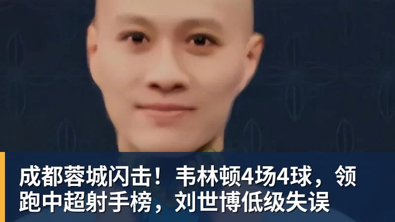 成都蓉城闪击！韦林顿4场4球，领跑中超射手榜，刘世博低级失误