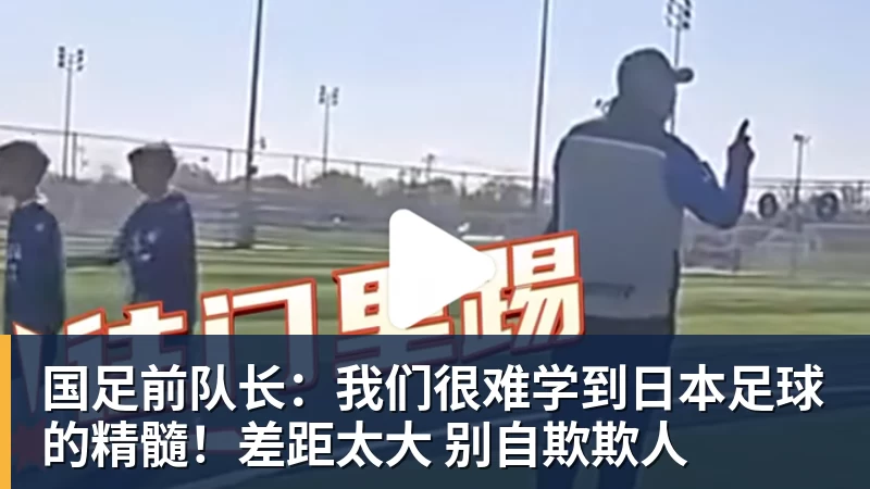 国足前队长：我们很难学到日本足球的精髓！差距太大 别自欺欺人