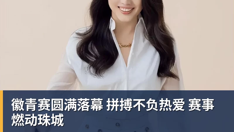徽青赛圆满落幕 拼搏不负热爱 赛事燃动珠城