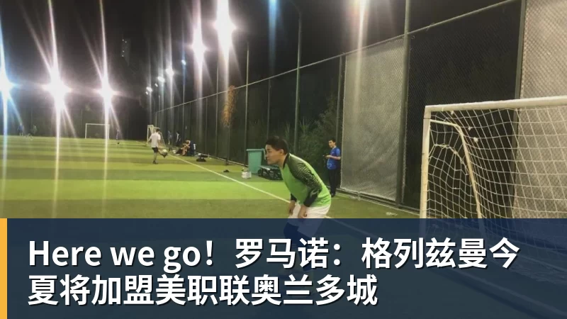 Here we go！罗马诺：格列兹曼今夏将加盟美职联奥兰多城