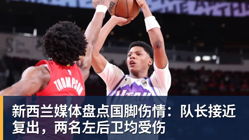 新西兰媒体盘点国脚伤情：队长接近复出，两名左后卫均受伤