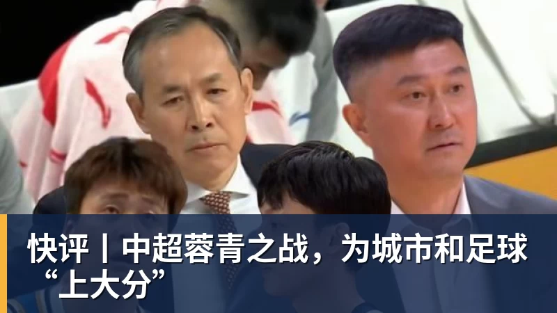 快评丨中超蓉青之战，为城市和足球“上大分”