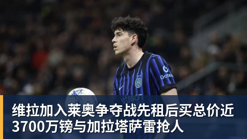 维拉加入莱奥争夺战先租后买总价近3700万镑与加拉塔萨雷抢人