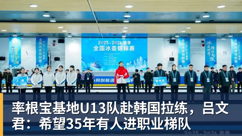 率根宝基地U13队赴韩国拉练，吕文君：希望35年有人进职业梯队