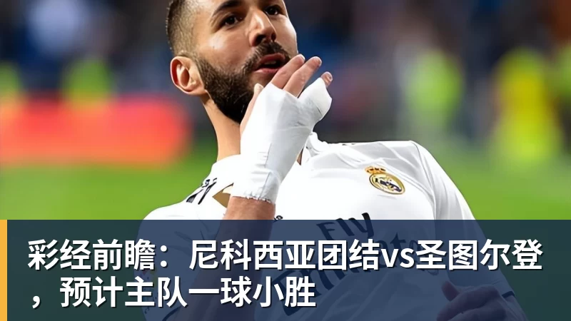 彩经前瞻：尼科西亚团结vs圣图尔登，预计主队一球小胜