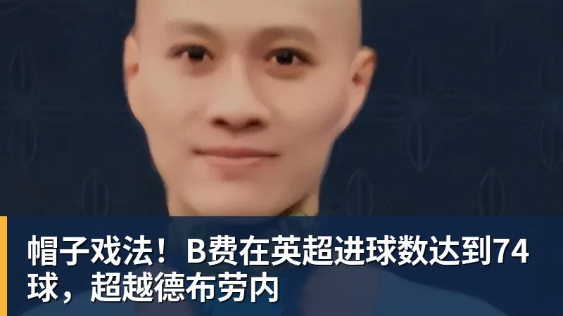 帽子戏法！B费在英超进球数达到74球，超越德布劳内