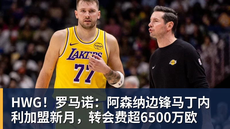 HWG！罗马诺：阿森纳边锋马丁内利加盟新月，转会费超6500万欧