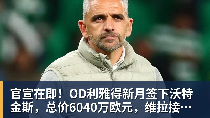 官宣在即！OD利雅得新月签下沃特金斯，总价6040万欧元，维拉接受报价