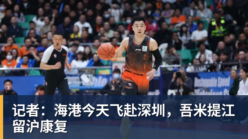 记者：海港今天飞赴深圳，吾米提江留沪康复