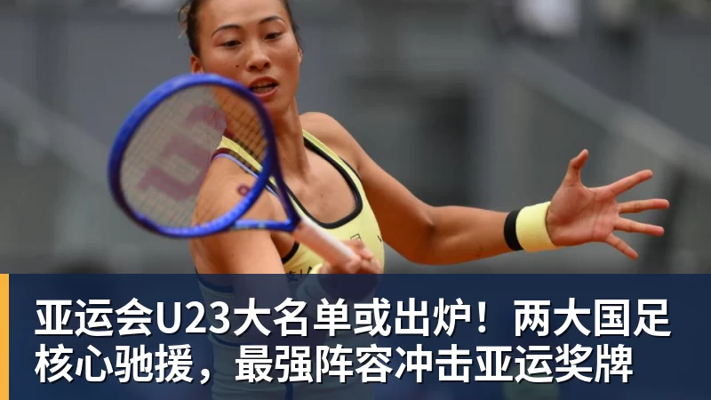 亚运会U23大名单或出炉！两大国足核心驰援，最强阵容冲击亚运奖牌
