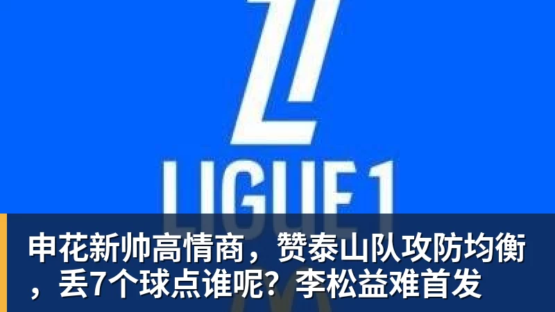 申花新帅高情商，赞泰山队攻防均衡，丢7个球点谁呢？李松益难首发
