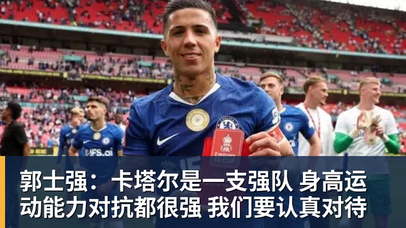 郭士强：卡塔尔是一支强队 身高运动能力对抗都很强 我们要认真对待