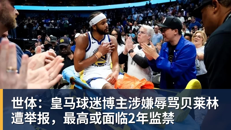 世体：皇马球迷博主涉嫌辱骂贝莱林遭举报，最高或面临2年监禁