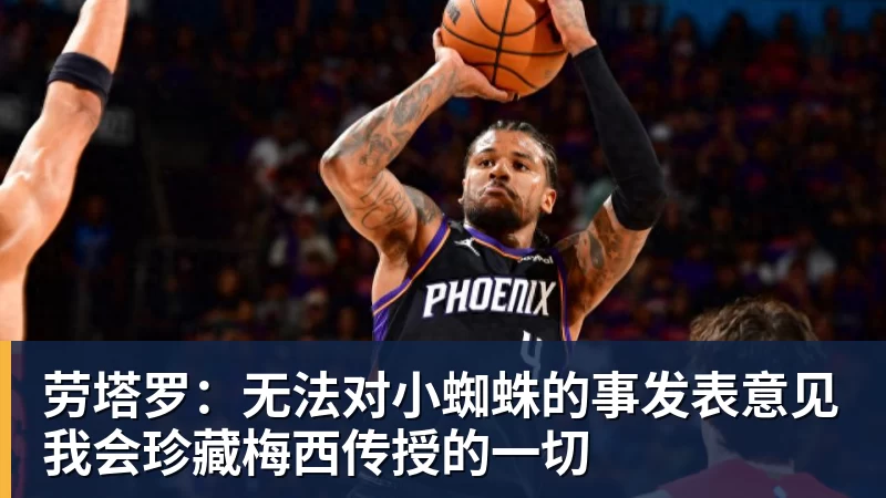 劳塔罗：无法对小蜘蛛的事发表意见我会珍藏梅西传授的一切