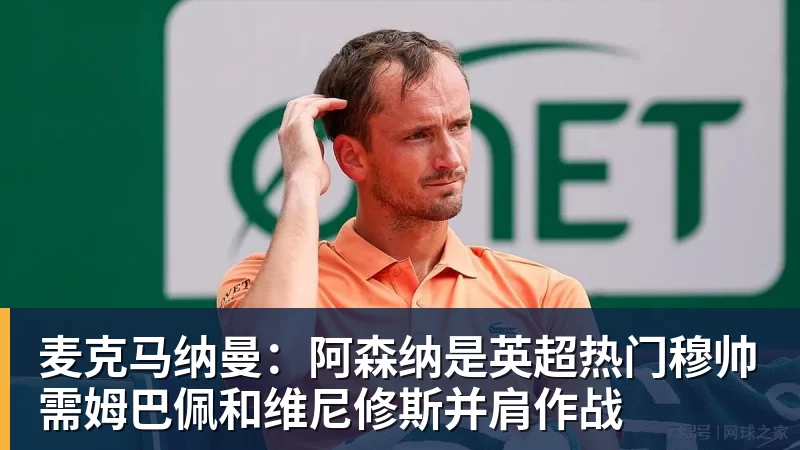 麦克马纳曼：阿森纳是英超热门穆帅需姆巴佩和维尼修斯并肩作战