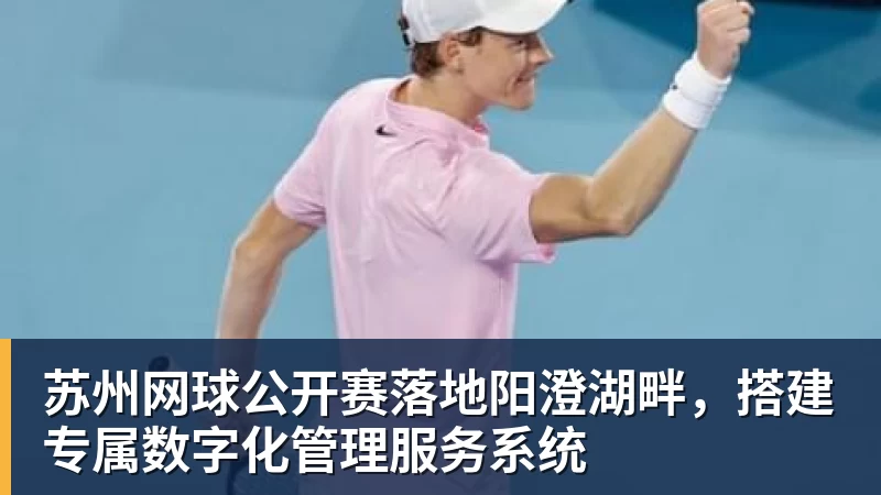 苏州网球公开赛落地阳澄湖畔，搭建专属数字化管理服务系统