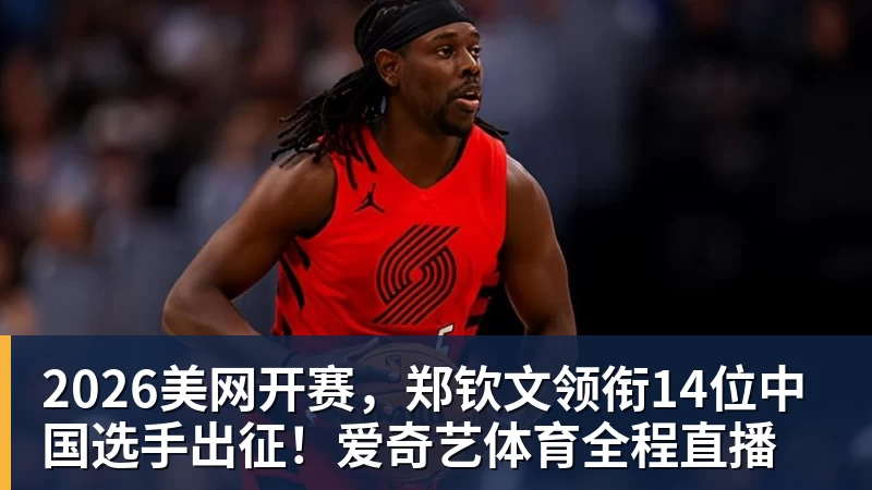 2026美网开赛，郑钦文领衔14位中国选手出征！爱奇艺体育全程直播
