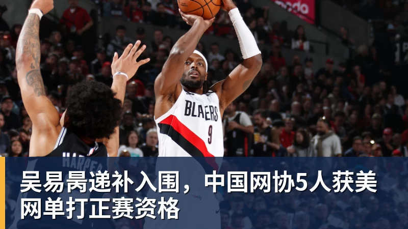 吴易昺递补入围，中国网协5人获美网单打正赛资格