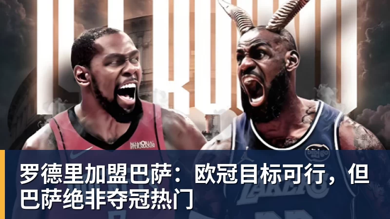 罗德里加盟巴萨：欧冠目标可行，但巴萨绝非夺冠热门