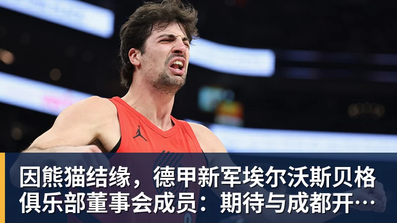 因熊猫结缘，德甲新军埃尔沃斯贝格俱乐部董事会成员：期待与成都开展更多合作