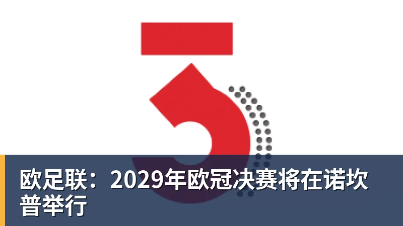 欧足联：2029年欧冠决赛将在诺坎普举行