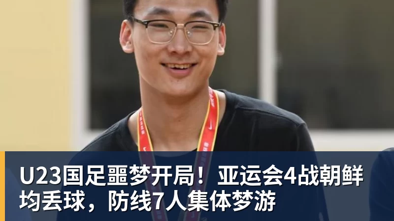 U23国足噩梦开局！亚运会4战朝鲜均丢球，防线7人集体梦游