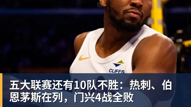 五大联赛还有10队不胜：热刺、伯恩茅斯在列，门兴4战全败