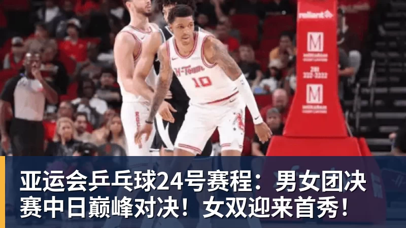 亚运会乒乓球24号赛程：男女团决赛中日巅峰对决！女双迎来首秀！
