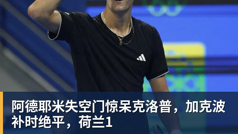 阿德耶米失空门惊呆克洛普，加克波补时绝平，荷兰1
