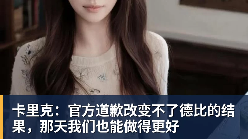 卡里克：官方道歉改变不了德比的结果，那天我们也能做得更好