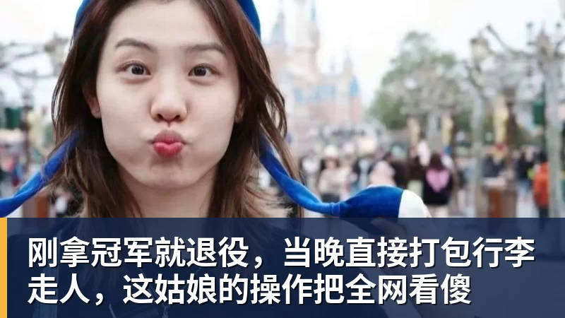 刚拿冠军就退役，当晚直接打包行李走人，这姑娘的操作把全网看傻