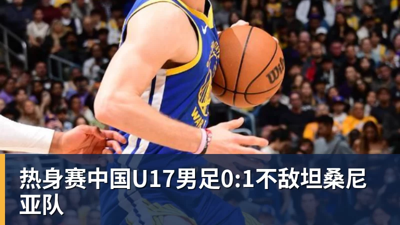 热身赛中国U17男足0:1不敌坦桑尼亚队