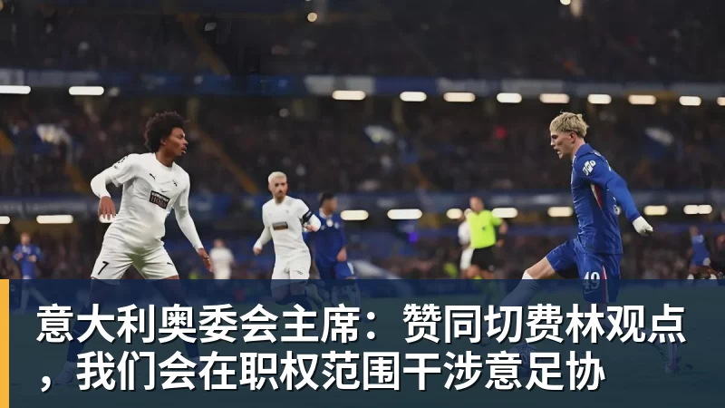 意大利奥委会主席：赞同切费林观点，我们会在职权范围干涉意足协