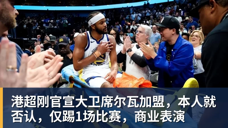 港超刚官宣大卫席尔瓦加盟，本人就否认，仅踢1场比赛，商业表演