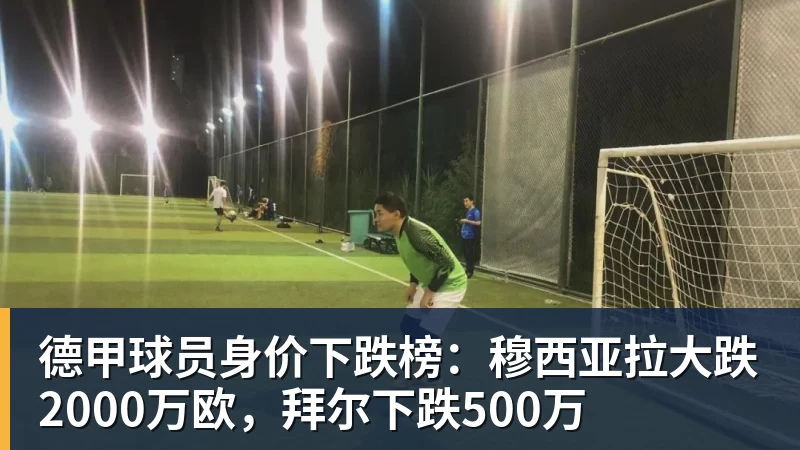 德甲球员身价下跌榜：穆西亚拉大跌2000万欧，拜尔下跌500万