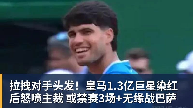 拉拽对手头发！皇马1.3亿巨星染红后怒喷主裁 或禁赛3场+无缘战巴萨