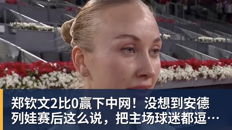 郑钦文2比0赢下中网！没想到安德列娃赛后这么说，把主场球迷都逗笑了