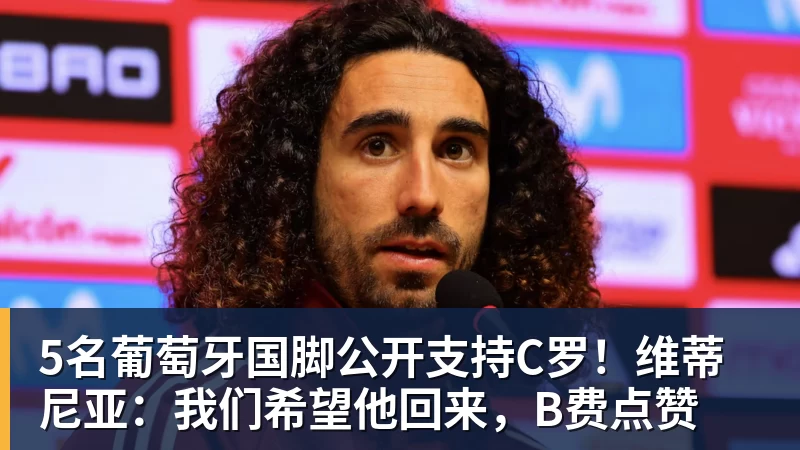 5名葡萄牙国脚公开支持C罗！维蒂尼亚：我们希望他回来，B费点赞