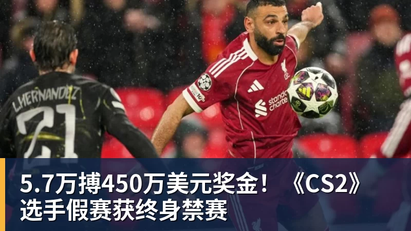 5.7万搏450万美元奖金！《CS2》选手假赛获终身禁赛