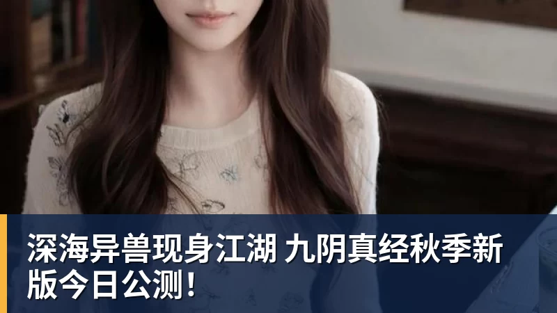 深海异兽现身江湖 九阴真经秋季新版今日公测！